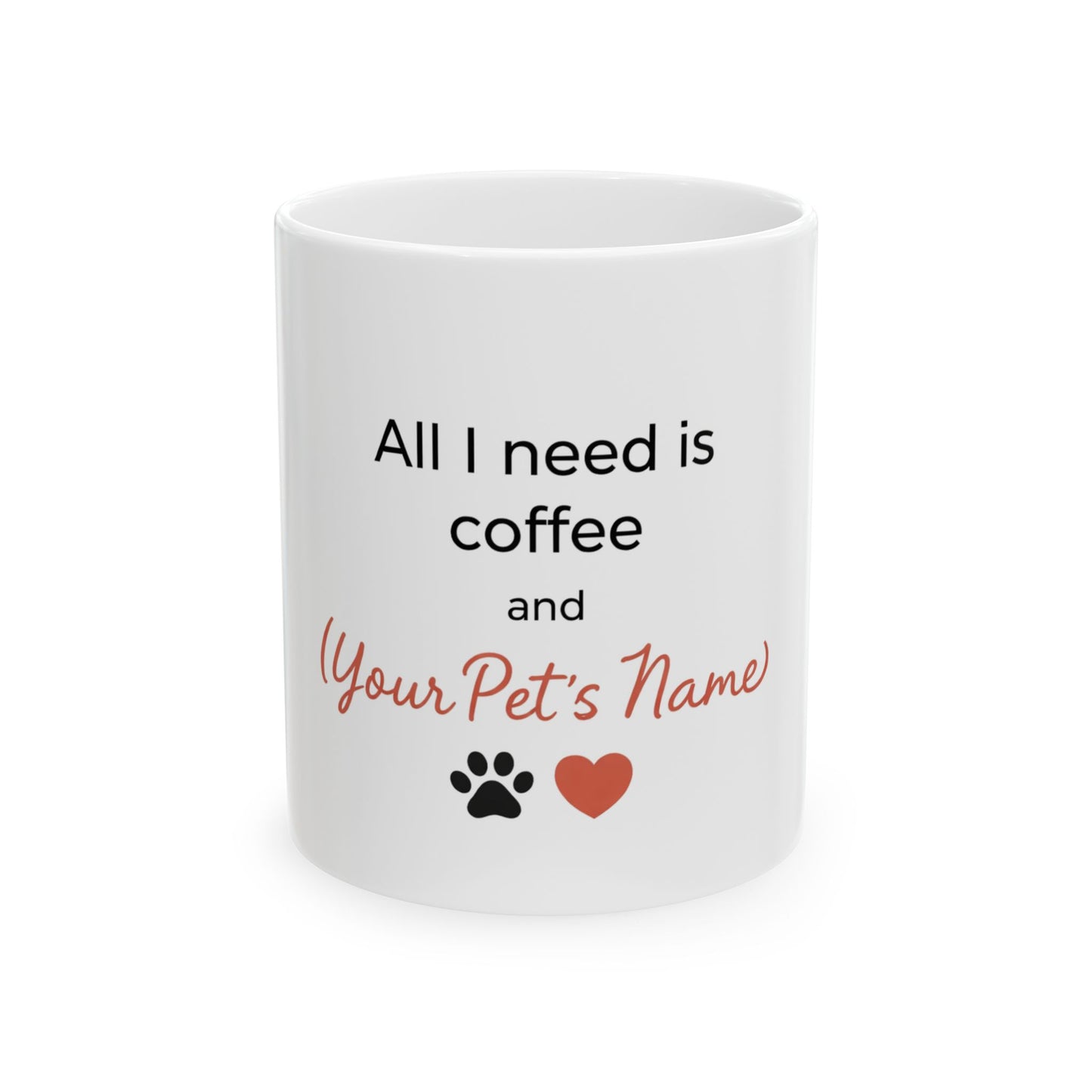 Custom Mug for Pet Lovers - All I Need is Coffee and (Your Pet's Name )