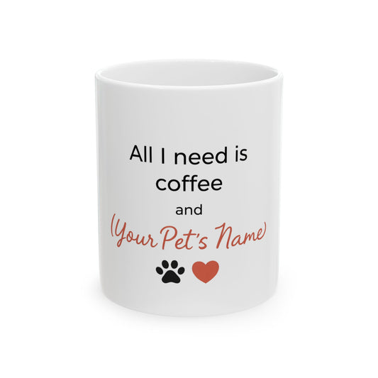 Custom Mug for Pet Lovers - All I Need is Coffee and (Your Pet's Name )