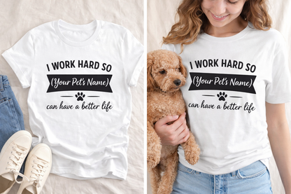 Pet Lover T-Shirt — I Work Hard So (Your Pet’s Name) Can Have a Better Life